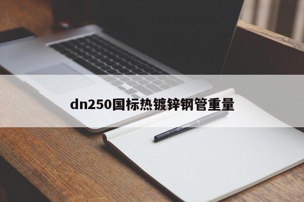 dn250國標熱鍍鋅鋼管重量
